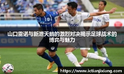 山口雷诺与新泄天鹅的激烈对决揭示足球战术的博弈与魅力